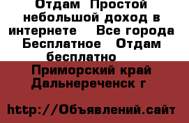 Отдам! Простой небольшой доход в интернете. - Все города Бесплатное » Отдам бесплатно   . Приморский край,Дальнереченск г.